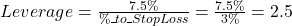  Leverage = \frac{7.5\%}{\%\_to\_StopLoss} = \frac{7.5\%}{3\%} = 2.5 